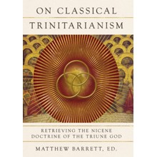 On Classical Trinitarianism: Retrieving the Nicene Doctrine of the Triune God