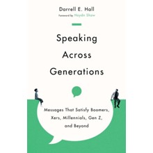 Speaking Across Generations: Messages That Satisfy Boomers, Xers, Millennials, Gen Z, and Beyond