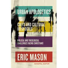Urban Apologetics: Cults and Cultural Ideologies: Biblical and Theological Challenges Facing Christians