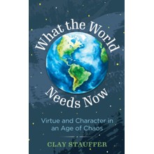 What the World Needs Now: Virtue and Character in an Age of Chaos