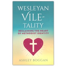 Wesleyan Vile-tality: Reclaiming the Heart of Methodist Identity