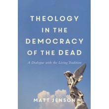 Theology in the Democracy of the Dead: A Dialogue with the Living Tradition