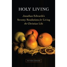 Holy Living: Jonathan Edwards's Seventy Resolutions for Living the Christian Life