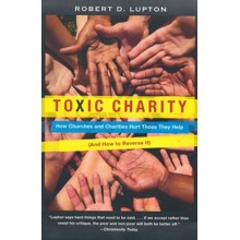 Toxic Charity: How Churches and Charities Hurt Those They Help (And How to Reverse It)