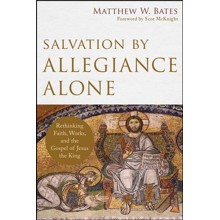 Salvation by Allegiance Alone: Rethinking Faith, Works, and the Gospel of Jesus the King