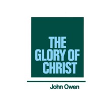 The Glory of Christ: Works of John Owen- Volume I