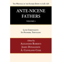 Ante-Nicene Fathers: Translations of the Writings of the Fathers Down to A.D. 325, Volume 3: Latin Christianity: Its Founder, Tertullian