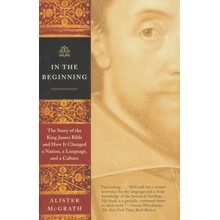 In The Beginning: The Story of the King James Bible and How It Changed a Nation, a Language, and a Culture