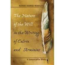 The Nature of the Will in the Writings of Calvin and Arminius: A Comparative Study