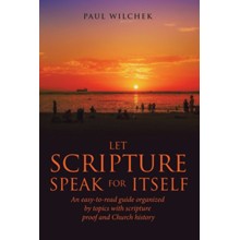 Let Scripture Speak for Itself: An Easy-To-Read Guide Organized by Topics with Scripture Proof and Church History