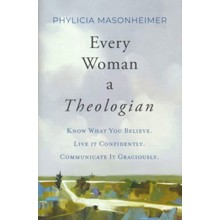 Every Woman a Theologian: Know What You Believe. Live It Confidently. Communicate It Graciously.