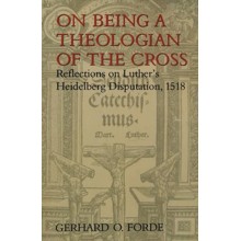 On Being a Theologian of the Cross: Reflections  on Luther's Heidelberg Disputation, 1518