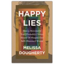 Happy Lies: How a Movement You (Probably) Never Heard Of Shaped Our Self-Obsessed World