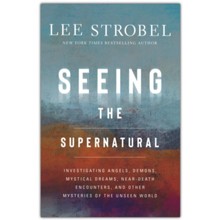 Seeing the Supernatural: Investigating Angels, Demons, Mystical Dreams, Near-Death Encounters, and Other Mysteries of the Unseen World