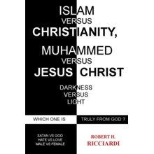 Islam vs. Christianity: Muhammad vs. Jesus Christ: Which One Is Truly from God