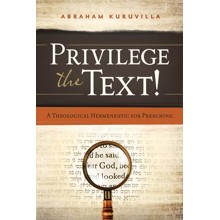 Privilege the Text!: A Theological Hermeneutic for Preaching
