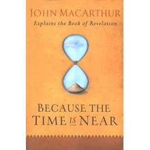 Because the Time is Near: John MacArthur Explains the Book of Revelation