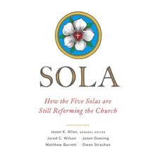 Sola: How the Five Solas Are Still Reforming the Church