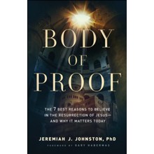 Body of Proof: The 7 Best Reasons to Believe in the Resurrection of Jesus-and Why It Matters Today