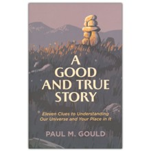 A Good and True Story: Eleven Clues to Understanding Our Universe and Your Place in It