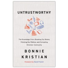 Untrustworthy: The Knowledge Crisis Breaking Our Brains, Polluting Our Politics, and Corrupting Christian Community