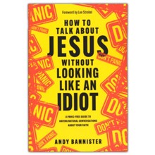 How to Talk about Jesus without Looking like an Idiot: A Panic-Free Guide to Having Natural Conversations about Your Faith