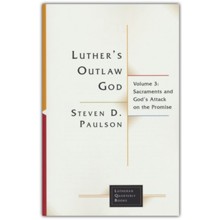 Luther's Outlaw God: Volume 3: Sacraments and God's Attack on the Promise