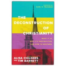 The Deconstruction of Christianity: What It Is, Why It's Destructive, and How to Respond