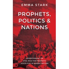Prophets, Politics & Nations: Understanding the Vital Role that Prophetic Voices Play in Shaping Nations