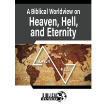 A Biblical Worldview on Heaven, Hell, and Eternity