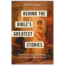 Behind the Bible's Greatest Stories: Exploring the Culture, Context, and History of Famous Stories