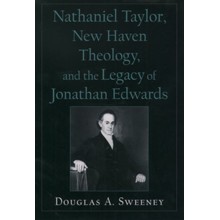 Nathaniel Taylor, New Haven Theology, and the Legacy of Jonathan Edwards