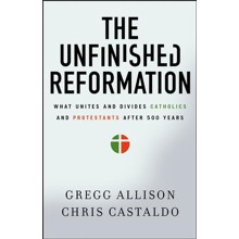 The Unfinished Reformation: What Unites and Divides Catholics and Protestants After 500 Years