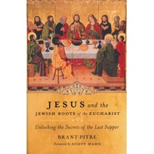 Jesus and the Jewish Roots of the Eucharist: Unlocking the Secrets to the Last Supper