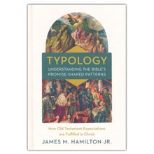 Typology-Understanding the Bible's Promise-Shaped Patterns: How Old Testament Expectations are Fulfilled in Christ