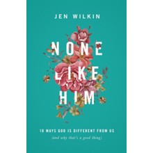 None Like Him: 10 Ways God Is Different from Us (and Why That's a Good Thing)