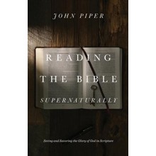 Reading the Bible Supernaturally: Seeing and Savoring the Glory of God in Scripture