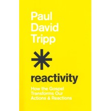Reactivity: How the Gospel Transforms Our Actions and Reactions