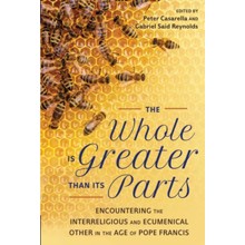 Whole Is Greater Than Its Parts Encountering the Interreligious and Ecumenical Other in the Age of Pope Francis