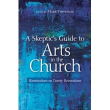 A Skeptic's Guide to Arts in the Church: Ruminations on Twenty Reservations