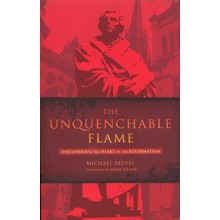 The Unquenchable Flame: Discovering the Heart of the Reformation