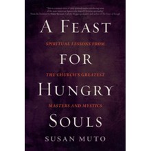 A Feast for Hungry Souls: Spiritual Lessons from the Church's Greatest Masters and Mystics