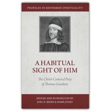 A Habitual Sight of Him: The Christ-centered Piety of Thomas Goodwin