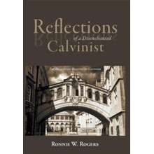 Reflections of a Disenchanted Calvinist: The Disquieting Realities of Calvinism
