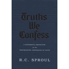 Truths We Confess: A Systematic Exposition of the Westminster Confession of Faith