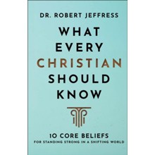 What Every Christian Should Know: 10 Core Beliefs for Standing Strong in a Shifting World