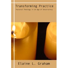 Transforming Practice: Pastoral Theology in an Age of Uncertainty