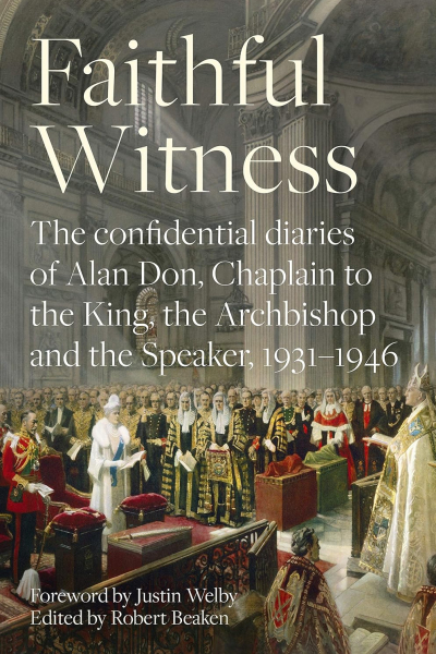 Faithful Witness: The Confidential Diaries of Alan Don, Chaplain to the King, the Archbishop and the Speaker, 1931-1946