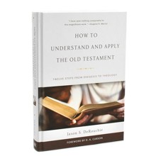 How to Understand and Apply the Old Testament: Twelve Steps from Exegesis Theology