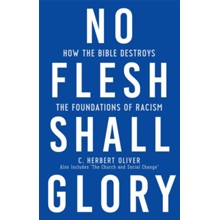 No Flesh Shall Glory: How the Bible Destroys the Foundations of Racism